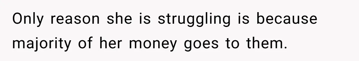 Only reason she is struggling is because majority of her money goes to them.