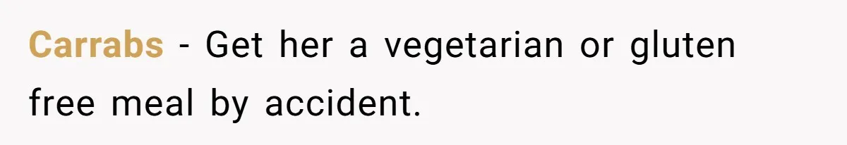 Carrabs − Get her a vegetarian or gluten free meal by accident.