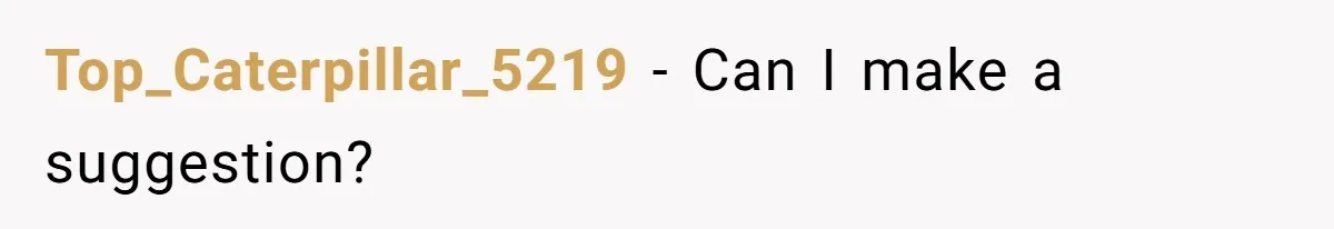 Top_Caterpillar_5219 − Can I make a suggestion?