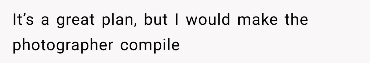 It’s a great plan, but I would make the photographer compile