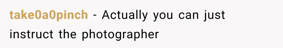 take0a0pinch − Actually you can just instruct the photographer