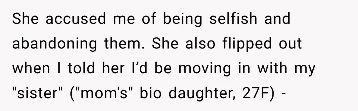 She accused me of being selfish and abandoning them. She also flipped out when I told her I’d be moving in with my "sister" ("mom's" bio daughter, 27F) -