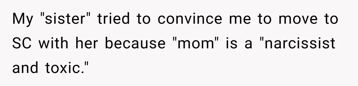 My "sister" tried to convince me to move to SC with her because "mom" is a "narcissist and toxic."