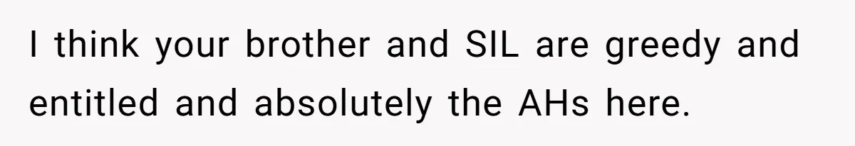I think your brother and SIL are greedy and entitled and absolutely the AHs here.