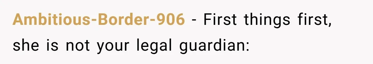 Ambitious-Border-906 − First things first, she is not your legal guardian: