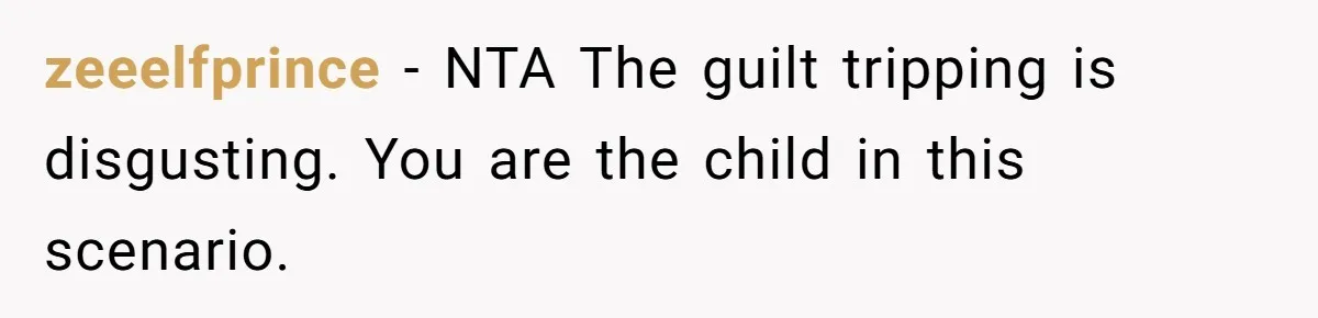 zeeelfprince − NTA The guilt tripping is disgusting. You are the child in this scenario.