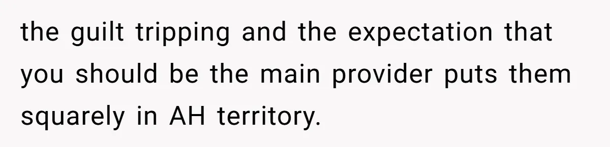 the guilt tripping and the expectation that you should be the main provider puts them squarely in AH territory.