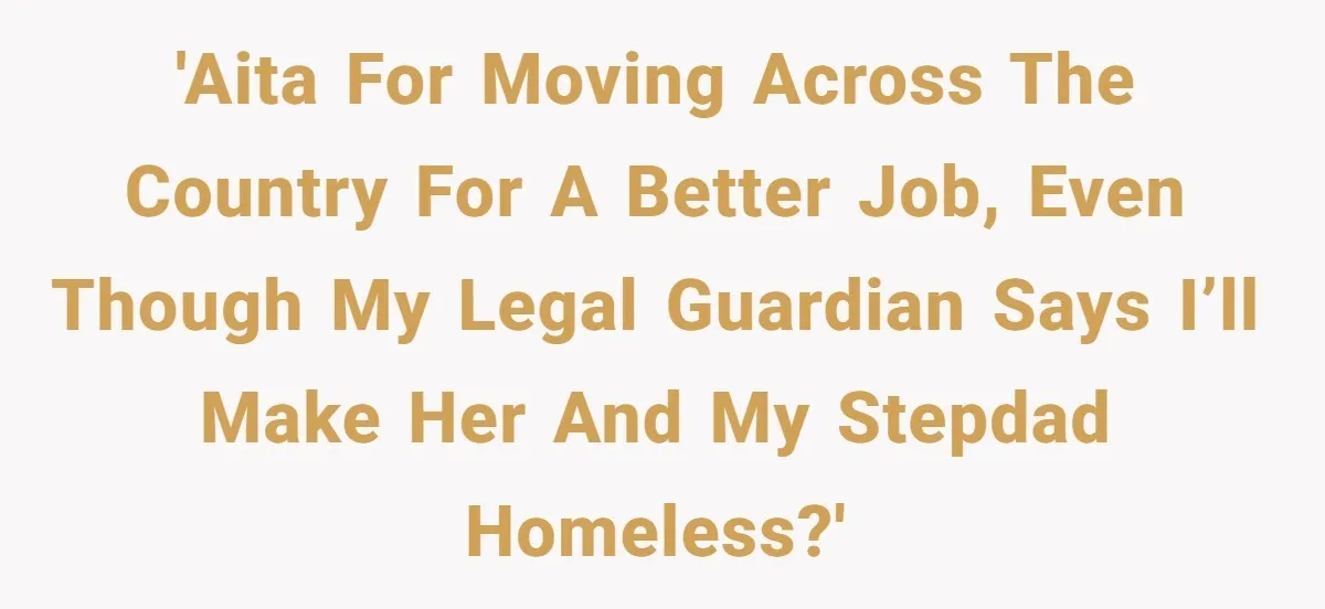 'AITA for moving across the country for a better job, even though my legal guardian says I’ll make her and my stepdad homeless?'