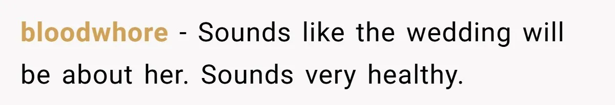 bloodwhore − Sounds like the wedding will be about her. Sounds very healthy.