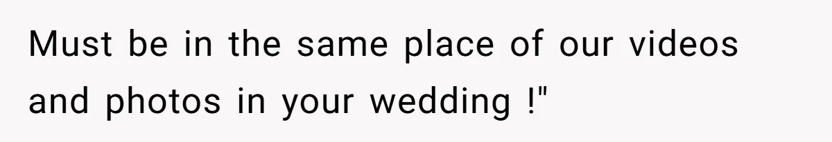 Must be in the same place of our videos and photos in your wedding !"