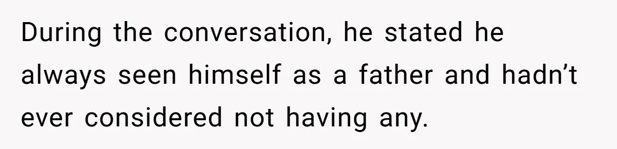 During the conversation, he stated he always seen himself as a father and hadn’t ever considered not having any.