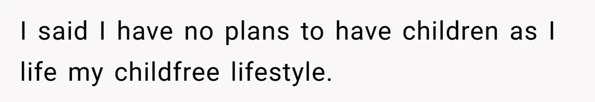I said I have no plans to have children as I life my childfree lifestyle.