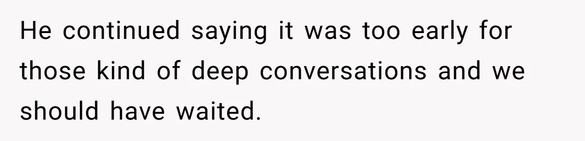 He continued saying it was too early for those kind of deep conversations and we should have waited.