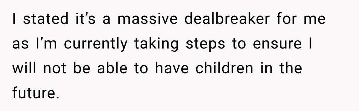 I stated it’s a massive dealbreaker for me as I’m currently taking steps to ensure I will not be able to have children in the future.