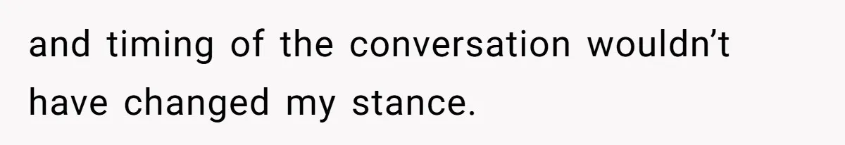 and timing of the conversation wouldn’t have changed my stance.