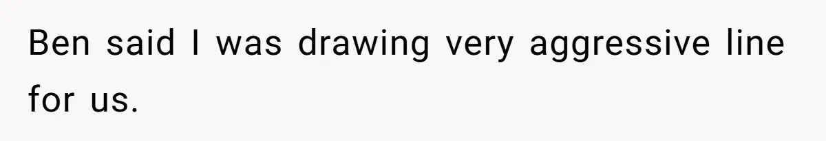 Ben said I was drawing very aggressive line for us.