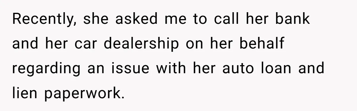 Recently, she asked me to call her bank and her car dealership on her behalf regarding an issue with her auto loan and lien paperwork.