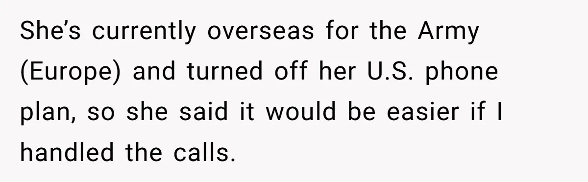 She’s currently overseas for the Army (Europe) and turned off her U.S. phone plan, so she said it would be easier if I handled the calls.