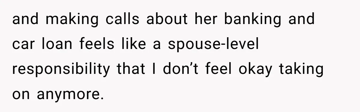 and making calls about her banking and car loan feels like a spouse-level responsibility that I don’t feel okay taking on anymore.