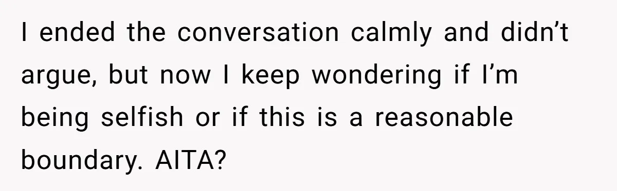I ended the conversation calmly and didn’t argue, but now I keep wondering if I’m being selfish or if this is a reasonable boundary. AITA?