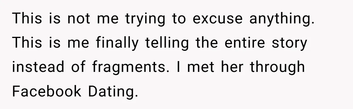 This is not me trying to excuse anything. This is me finally telling the entire story instead of fragments. I met her through Facebook Dating.