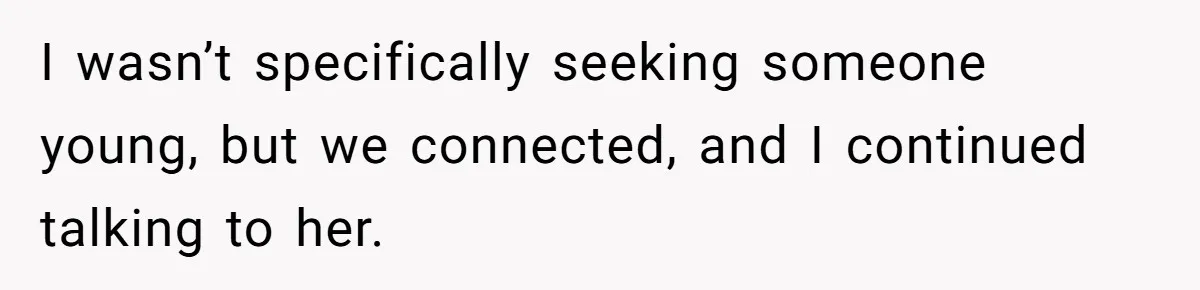 I wasn’t specifically seeking someone young, but we connected, and I continued talking to her.