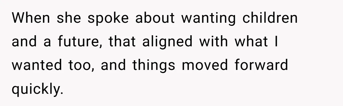 When she spoke about wanting children and a future, that aligned with what I wanted too, and things moved forward quickly.