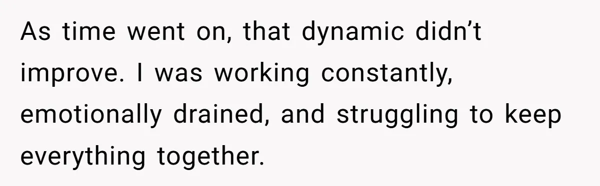 As time went on, that dynamic didn’t improve. I was working constantly, emotionally drained, and struggling to keep everything together.