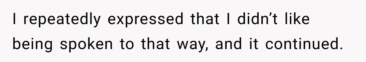 I repeatedly expressed that I didn’t like being spoken to that way, and it continued.