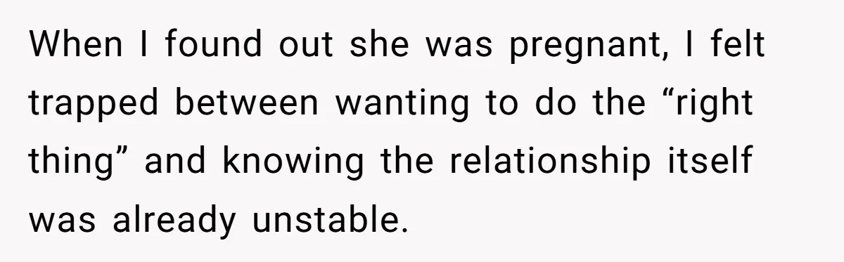 When I found out she was pregnant, I felt trapped between wanting to do the “right thing” and knowing the relationship itself was already unstable.