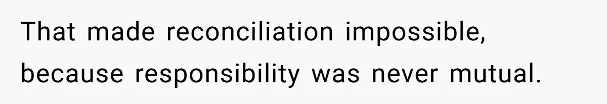 That made reconciliation impossible, because responsibility was never mutual.