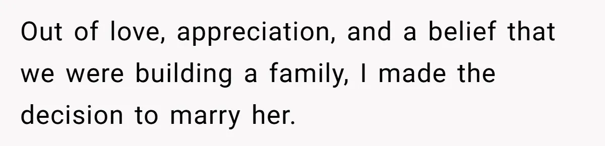 Out of love, appreciation, and a belief that we were building a family, I made the decision to marry her.