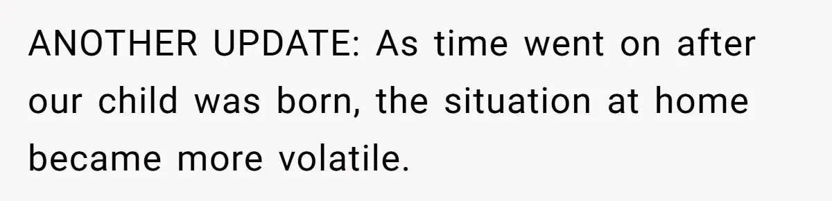 ANOTHER UPDATE: As time went on after our child was born, the situation at home became more volatile.