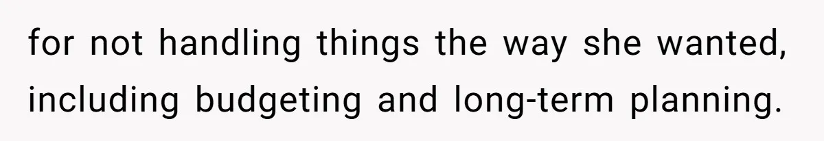 for not handling things the way she wanted, including budgeting and long-term planning.