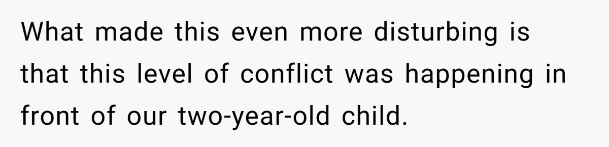 What made this even more disturbing is that this level of conflict was happening in front of our two-year-old child.