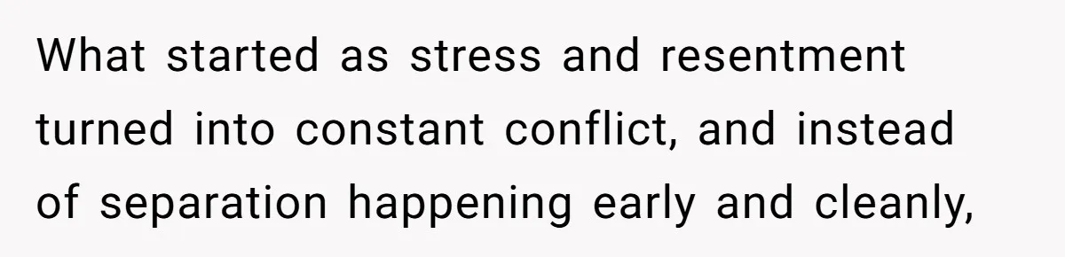What started as stress and resentment turned into constant conflict, and instead of separation happening early and cleanly,