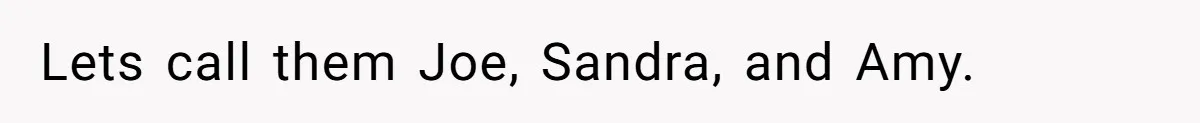Lets call them Joe, Sandra, and Amy.