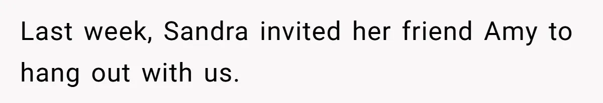Last week, Sandra invited her friend Amy to hang out with us.
