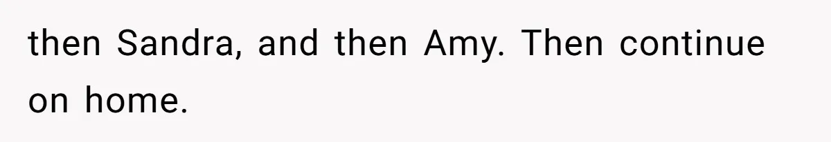 then Sandra, and then Amy. Then continue on home.