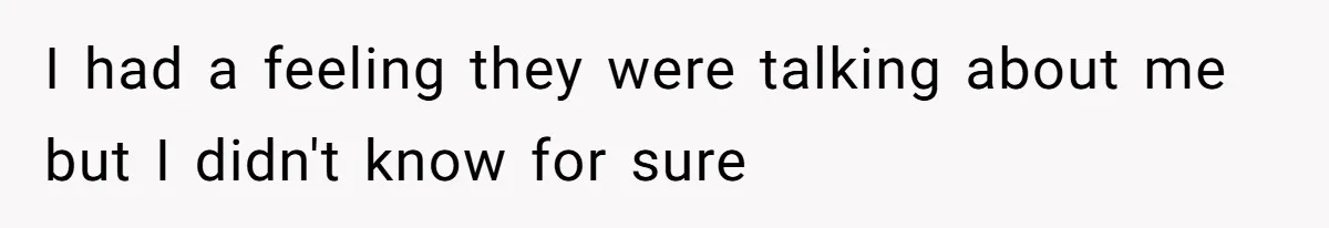 I had a feeling they were talking about me but I didn't know for sure