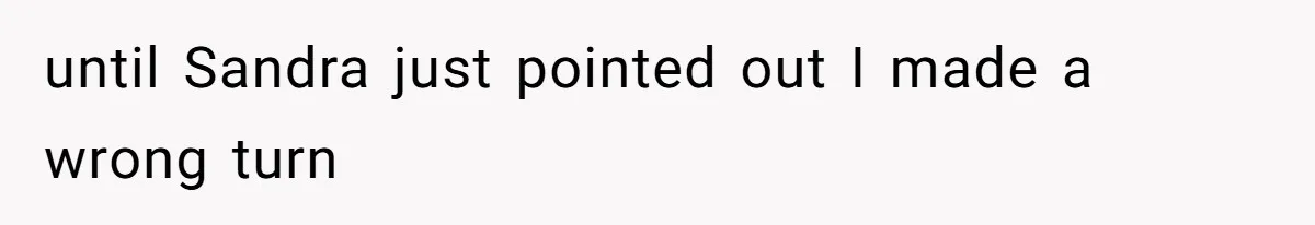 until Sandra just pointed out I made a wrong turn