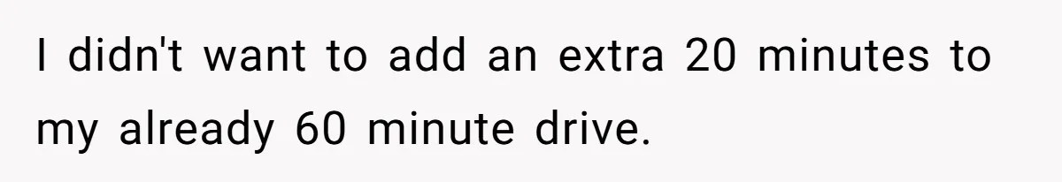 I didn't want to add an extra 20 minutes to my already 60 minute drive.