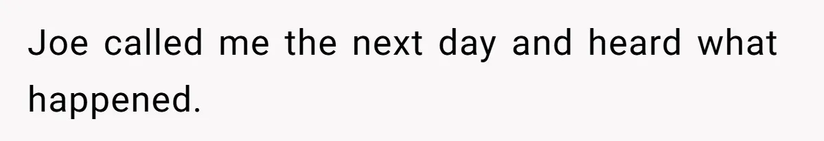 Joe called me the next day and heard what happened.