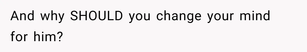 And why SHOULD you change your mind for him?