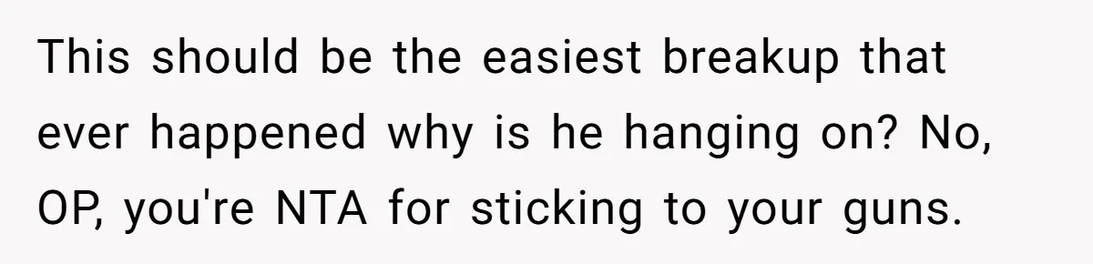 This should be the easiest breakup that ever happened why is he hanging on? No, OP, you're NTA for sticking to your guns.