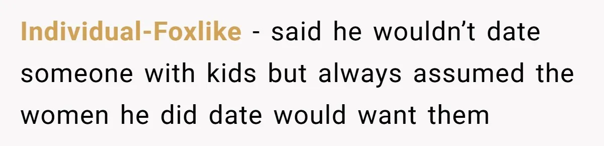Individual-Foxlike −   said he wouldn’t date someone with kids but always assumed the women he did date would want them