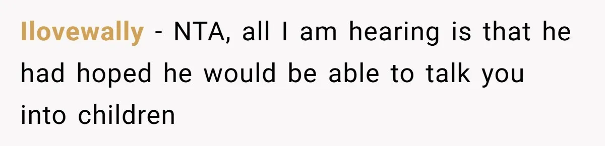 Ilovewally − NTA, all I am hearing is that he had hoped he would be able to talk you into children