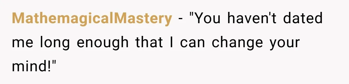 MathemagicalMastery − "You haven't dated me long enough that I can change your mind!"