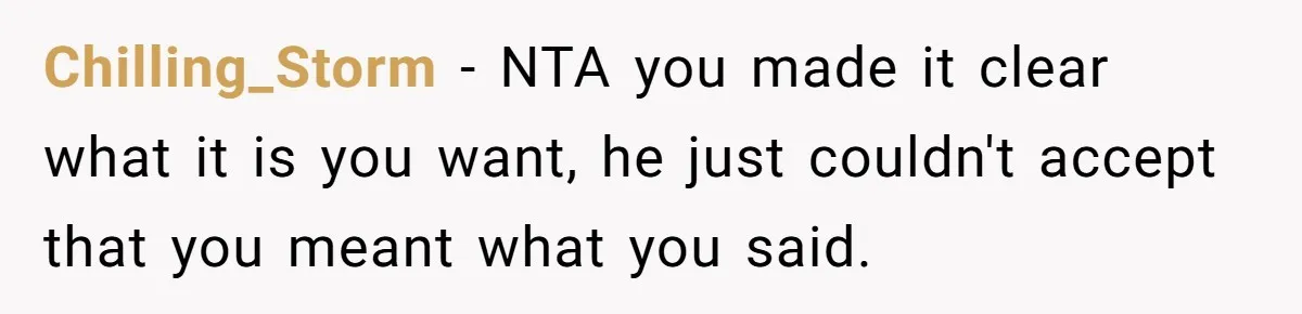 Chilling_Storm − NTA you made it clear what it is you want, he just couldn't accept that you meant what you said.