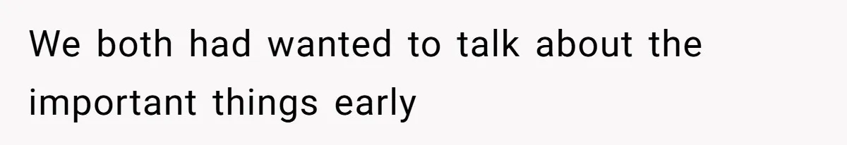 We both had wanted to talk about the important things early